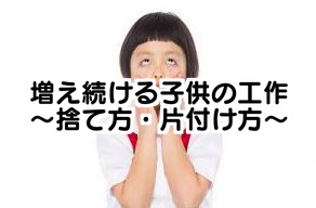 断捨理 子供の工作の捨て方 増え続ける子供の作品の片付け方法 雑記帳